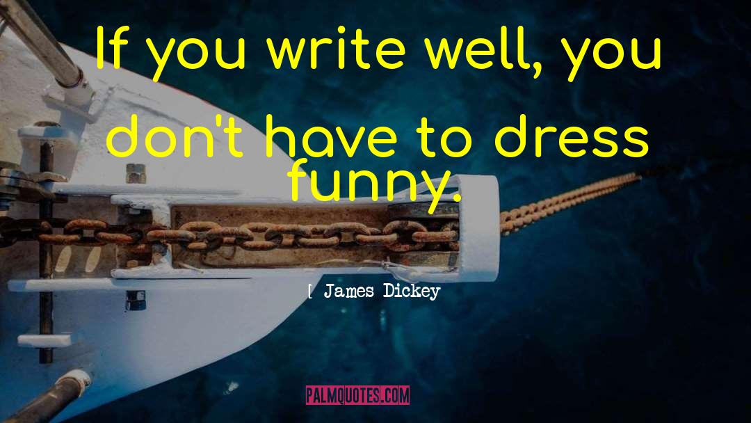 James Dickey Quotes: If you write well, you