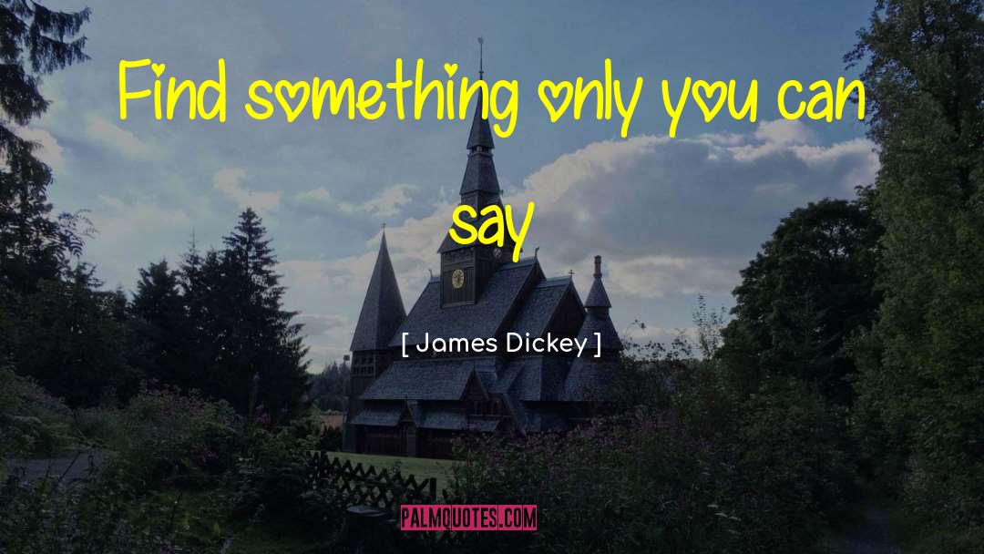 James Dickey Quotes: Find something only you can