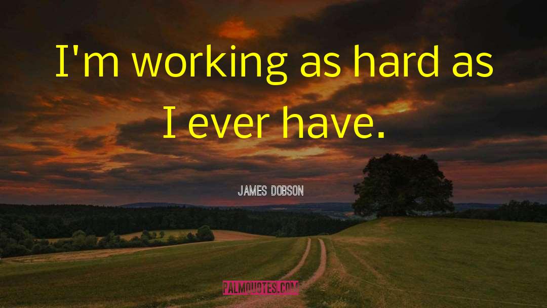 James Dobson Quotes: I'm working as hard as