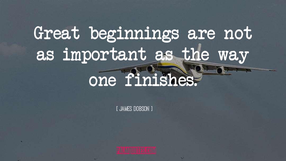 James Dobson Quotes: Great beginnings are not as