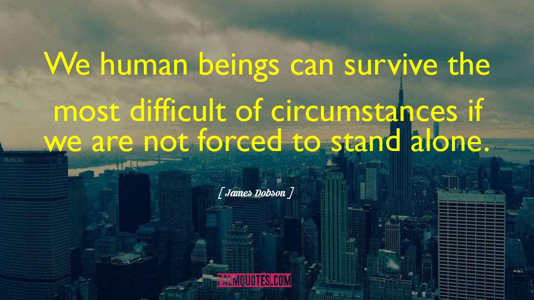 James Dobson Quotes: We human beings can survive