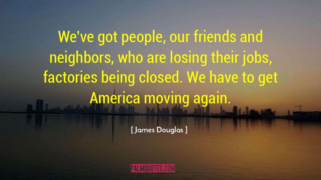 James Douglas Quotes: We've got people, our friends