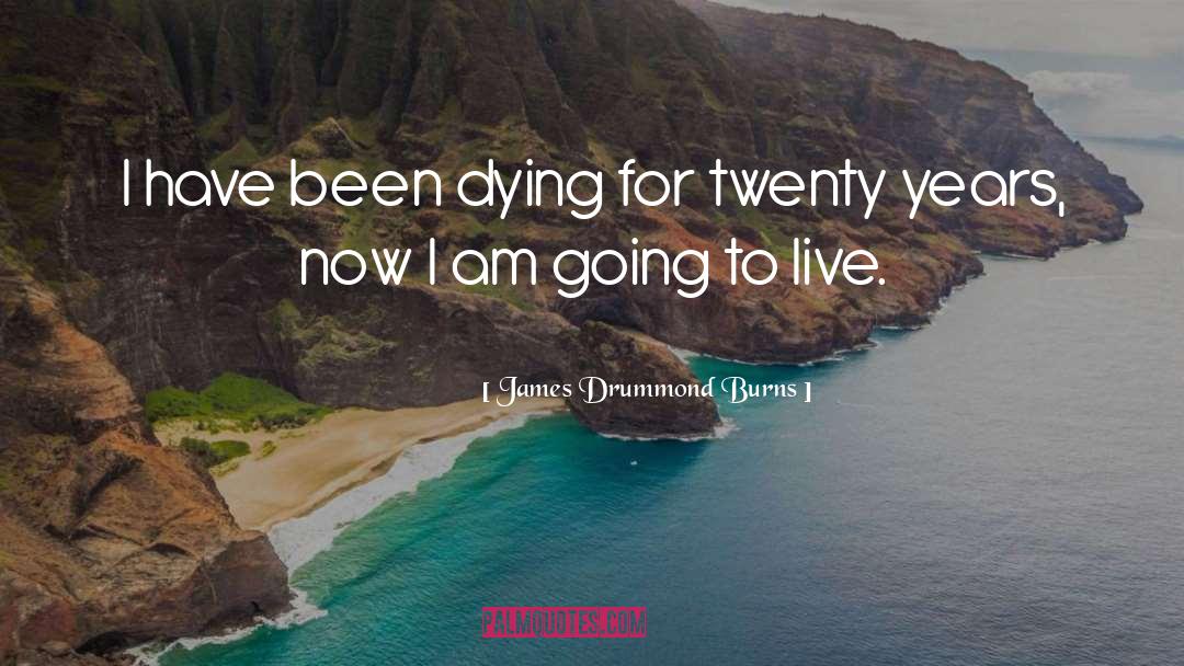James Drummond Burns Quotes: I have been dying for