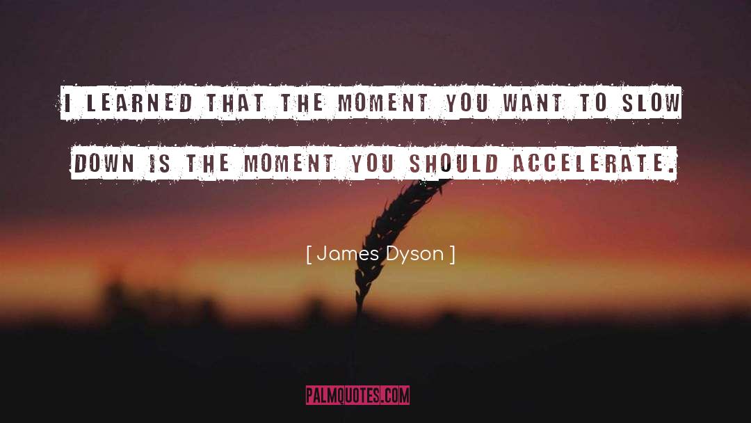 James Dyson Quotes: I learned that the moment