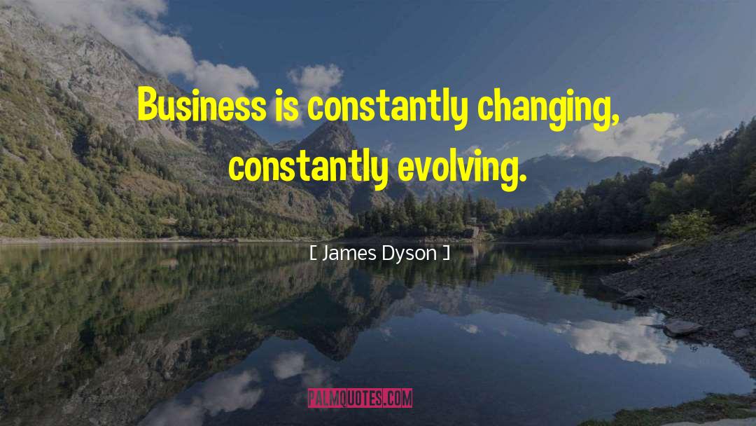 James Dyson Quotes: Business is constantly changing, constantly