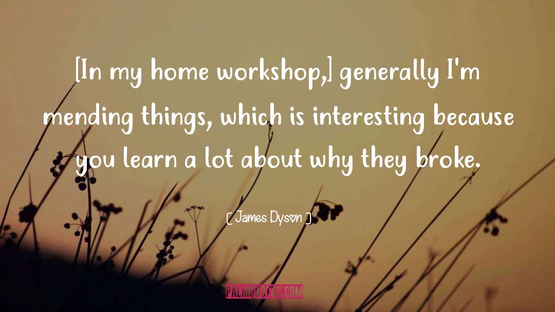 James Dyson Quotes: [In my home workshop,] generally
