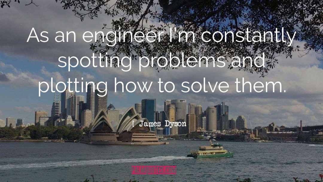 James Dyson Quotes: As an engineer I'm constantly