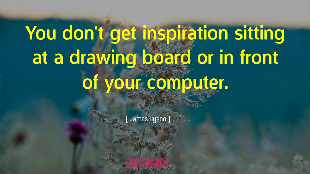 James Dyson Quotes: You don't get inspiration sitting