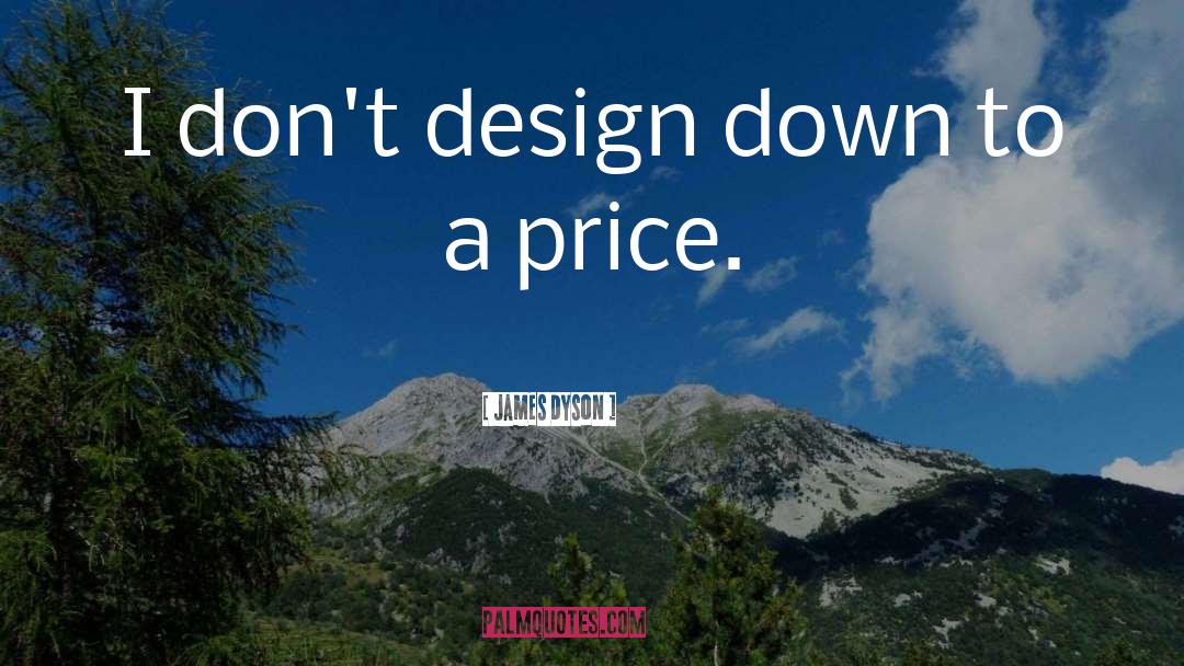 James Dyson Quotes: I don't design down to