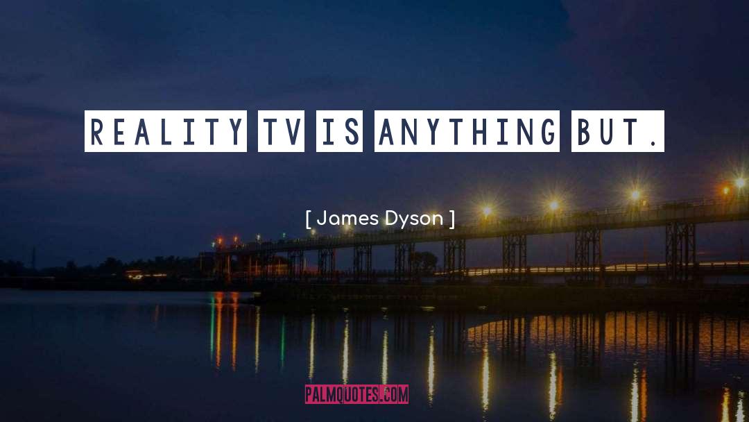 James Dyson Quotes: Reality TV is anything but.