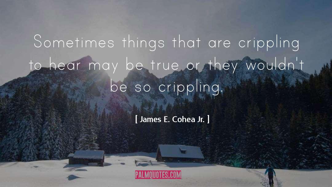 James E. Cohea Jr. Quotes: Sometimes things that are crippling