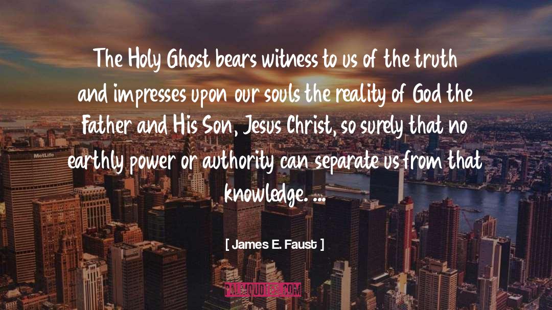 James E. Faust Quotes: The Holy Ghost bears witness