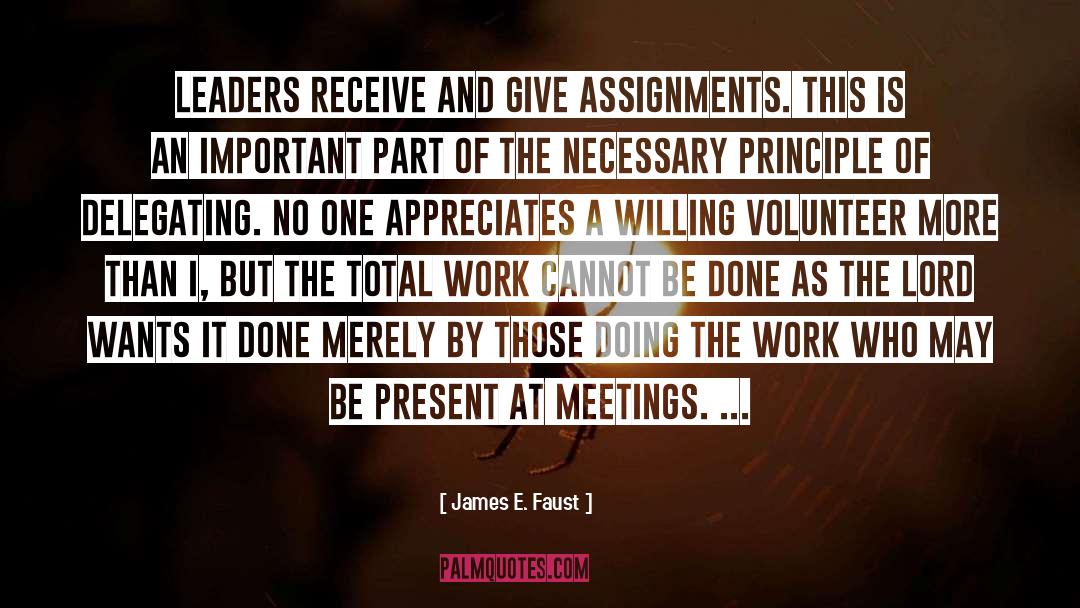 James E. Faust Quotes: Leaders receive and give assignments.