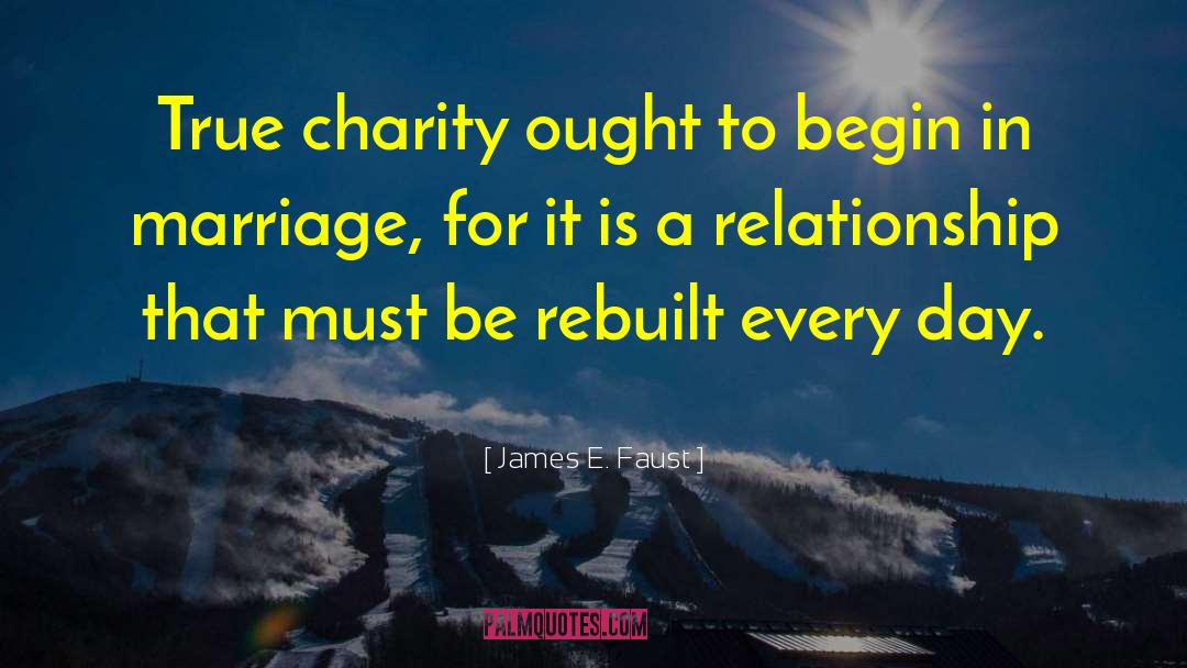 James E. Faust Quotes: True charity ought to begin