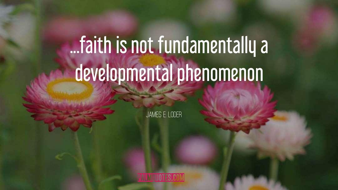 James E. Loder Quotes: ...faith is not fundamentally a