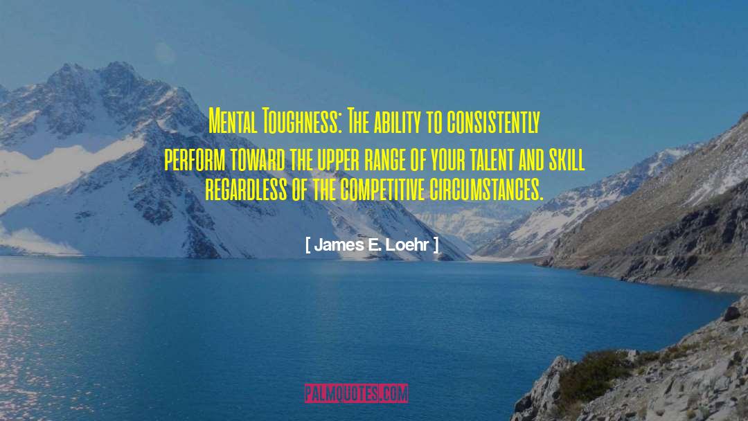 James E. Loehr Quotes: Mental Toughness: The ability to