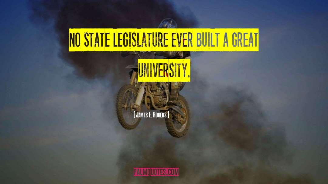 James E. Rogers Quotes: No state legislature ever built
