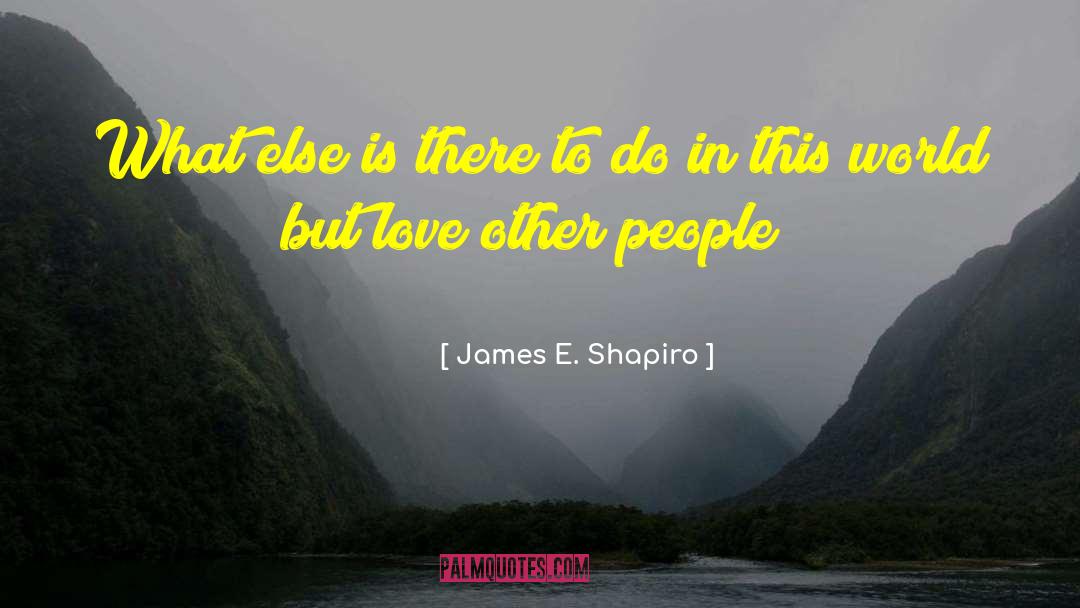 James E. Shapiro Quotes: What else is there to