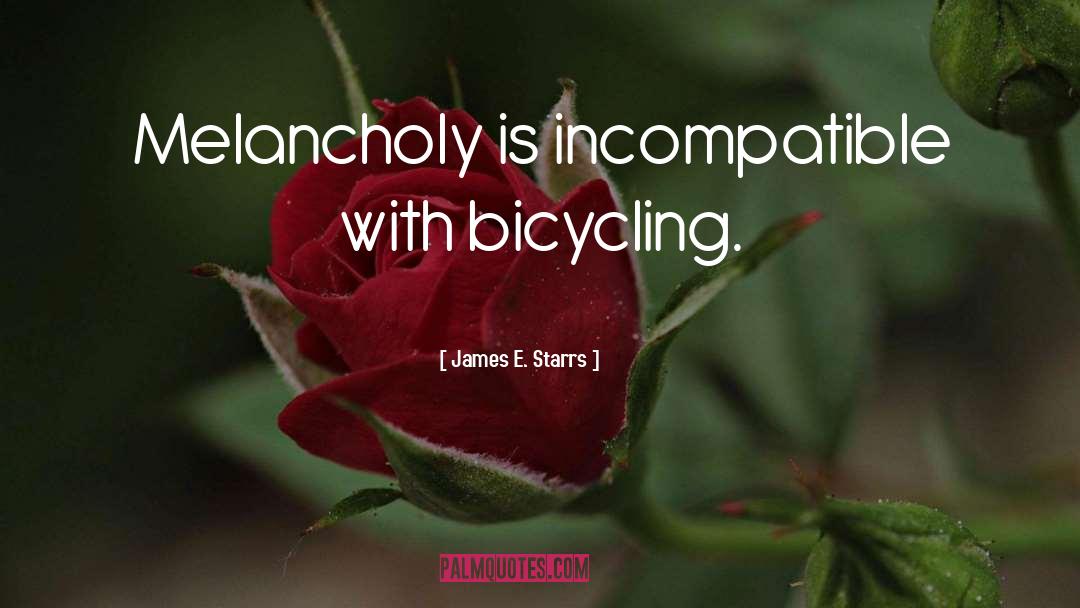 James E. Starrs Quotes: Melancholy is incompatible with bicycling.