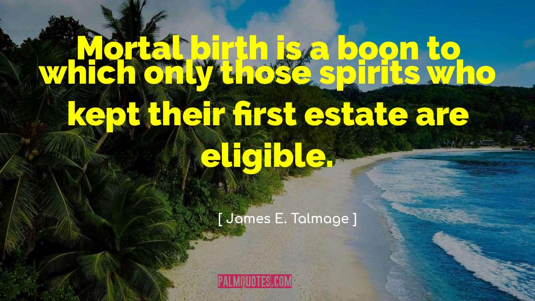 James E. Talmage Quotes: Mortal birth is a boon