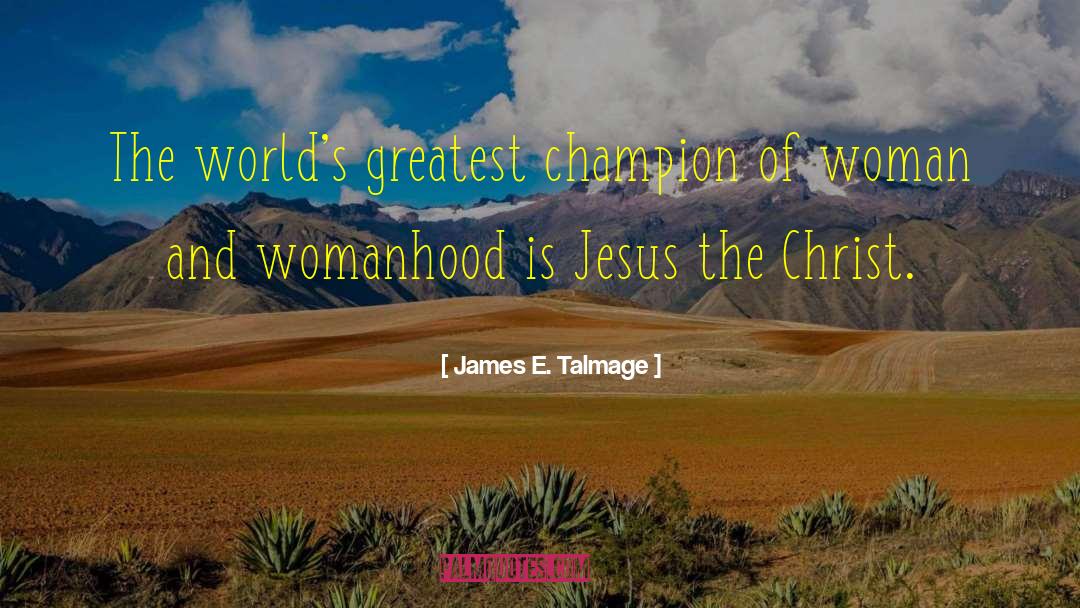 James E. Talmage Quotes: The world's greatest champion of