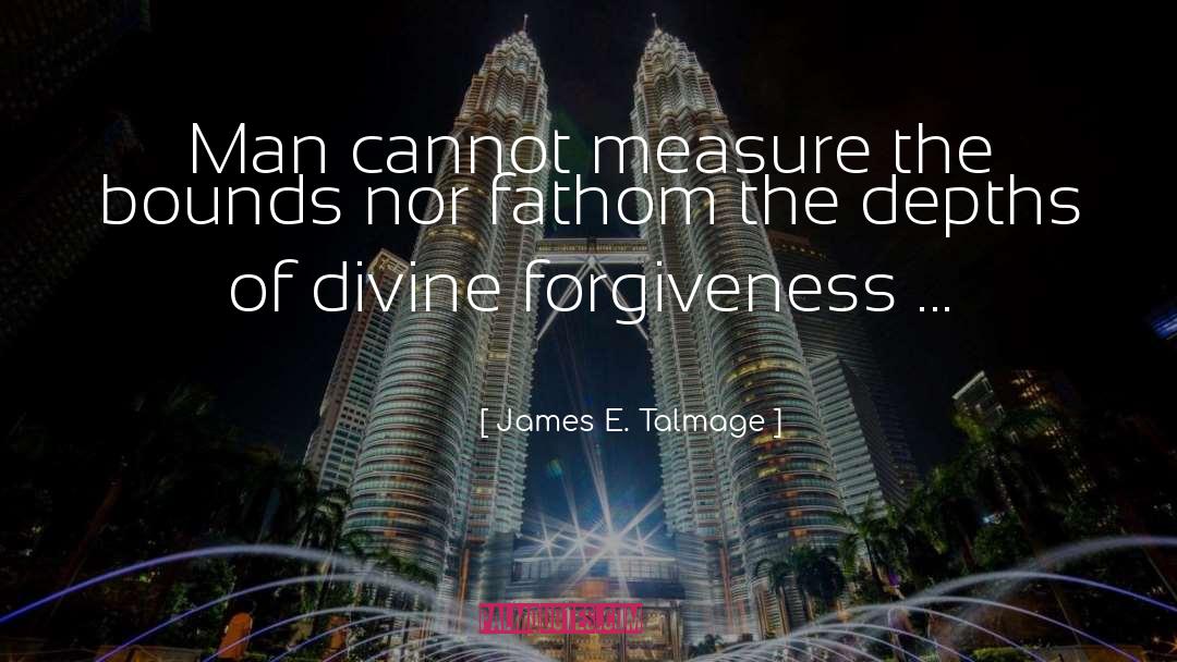 James E. Talmage Quotes: Man cannot measure the bounds