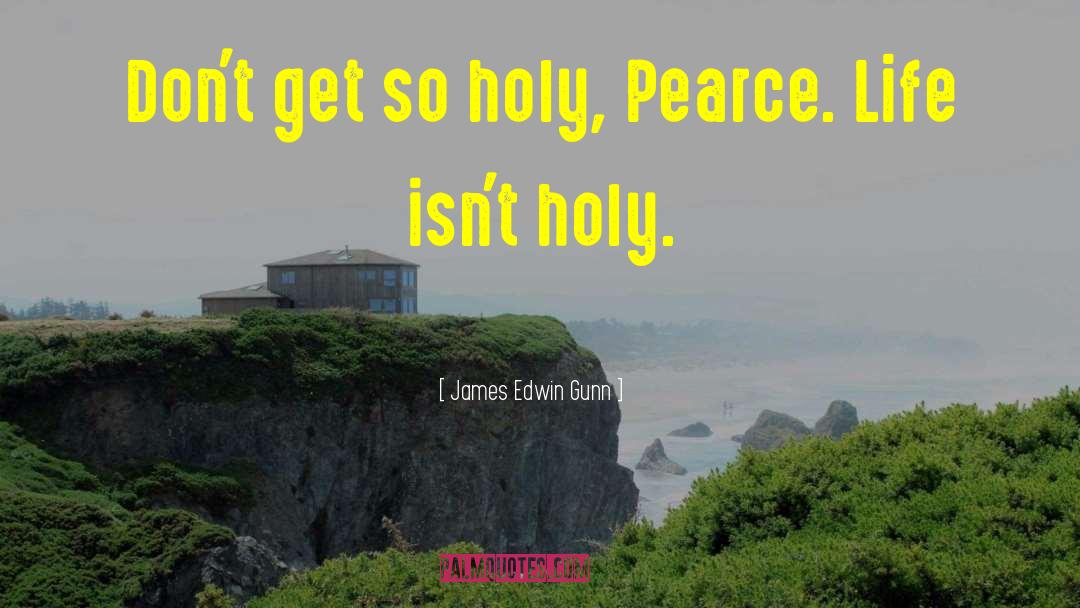 James Edwin Gunn Quotes: Don't get so holy, Pearce.