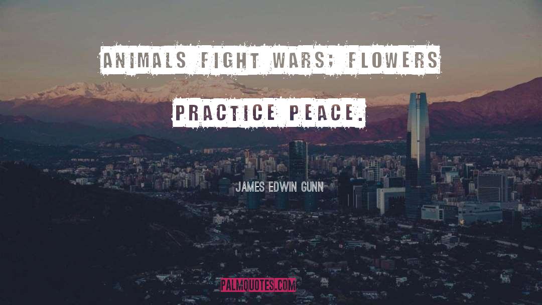 James Edwin Gunn Quotes: Animals fight wars; flowers practice