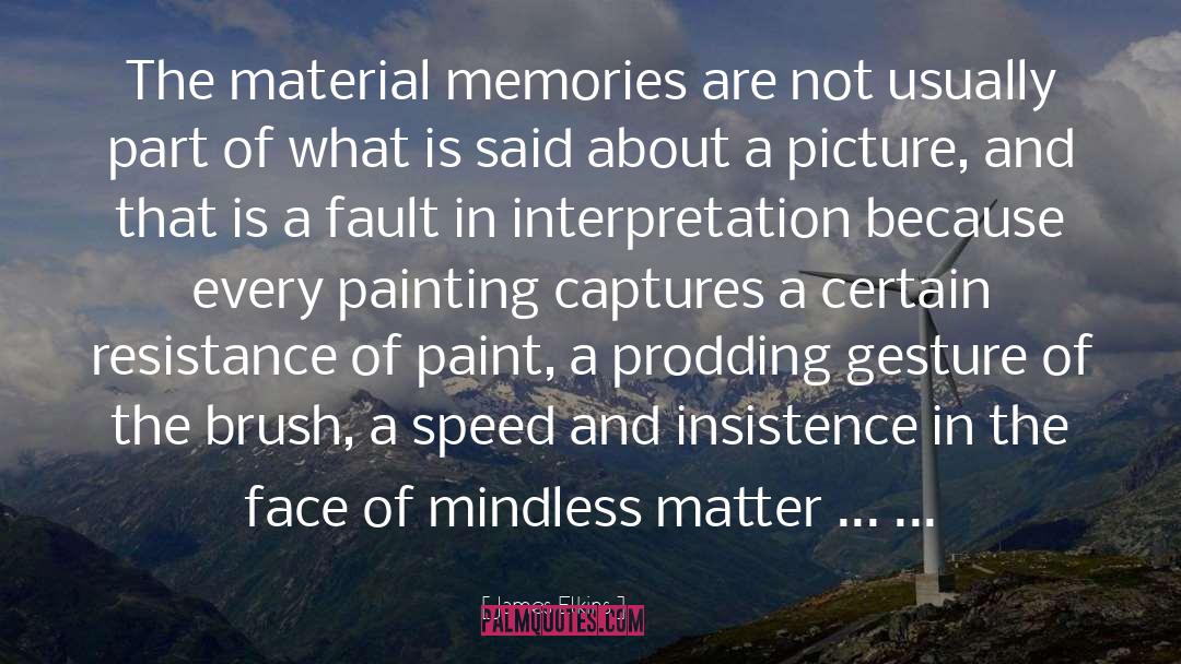James Elkins Quotes: The material memories are not