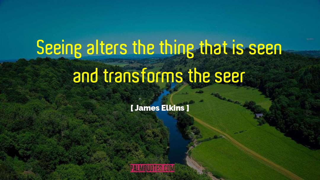 James Elkins Quotes: Seeing alters the thing that