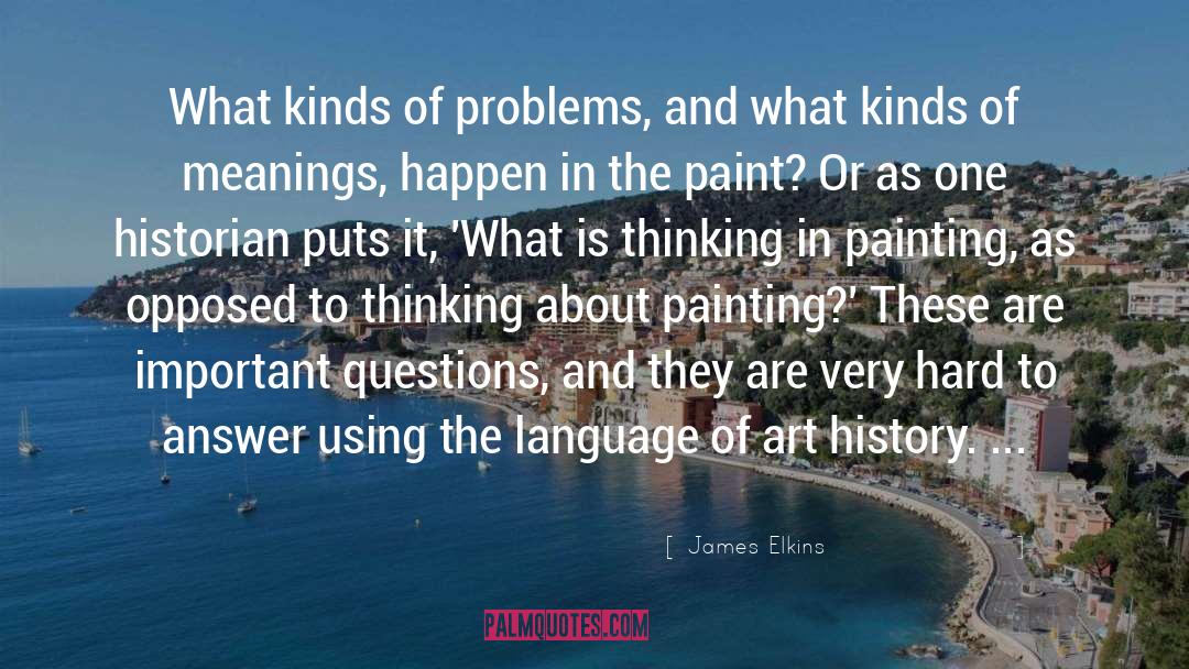 James Elkins Quotes: What kinds of problems, and