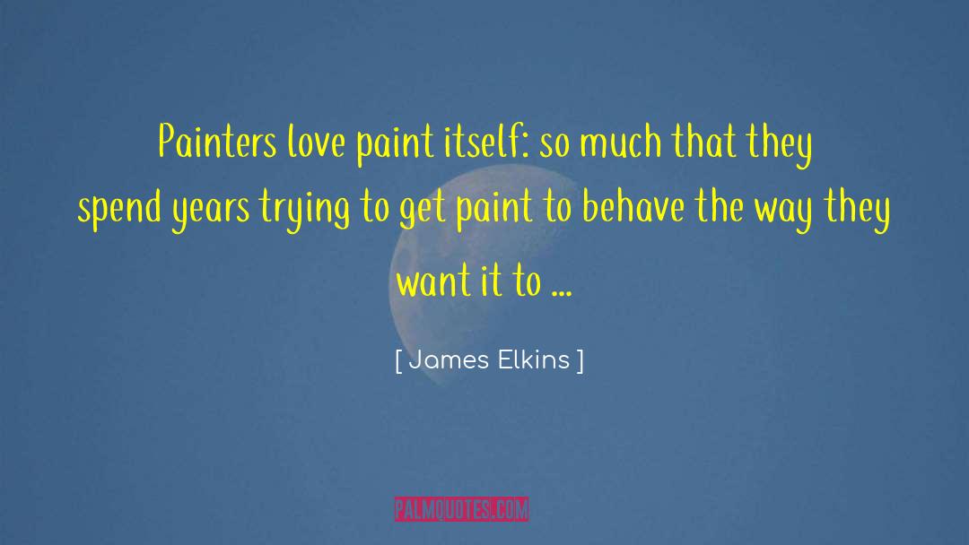 James Elkins Quotes: Painters love paint itself: so