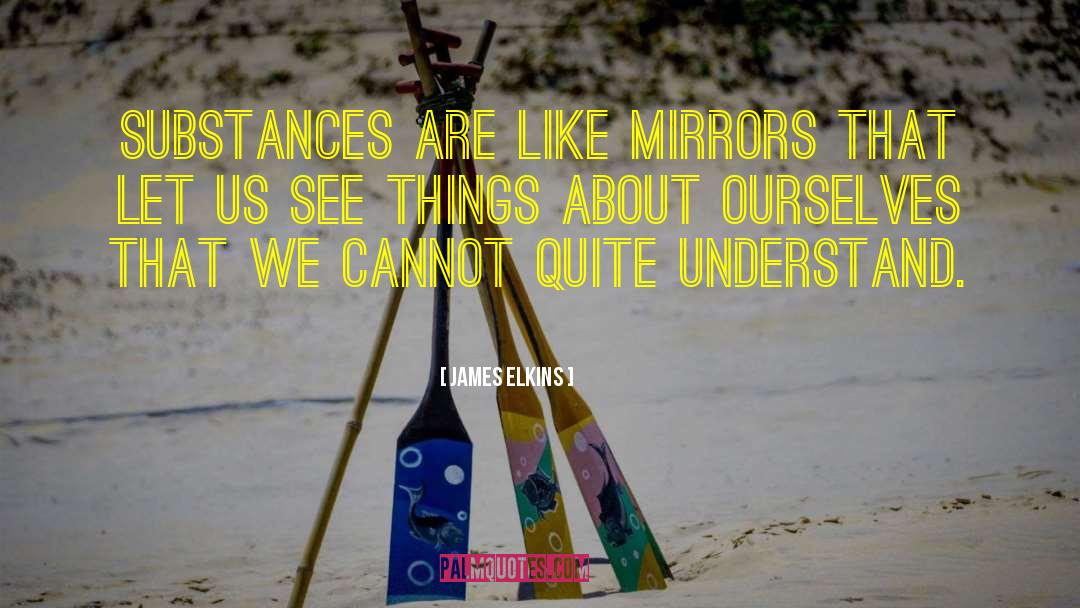 James Elkins Quotes: Substances are like mirrors that