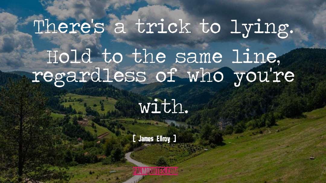 James Ellroy Quotes: There's a trick to lying.