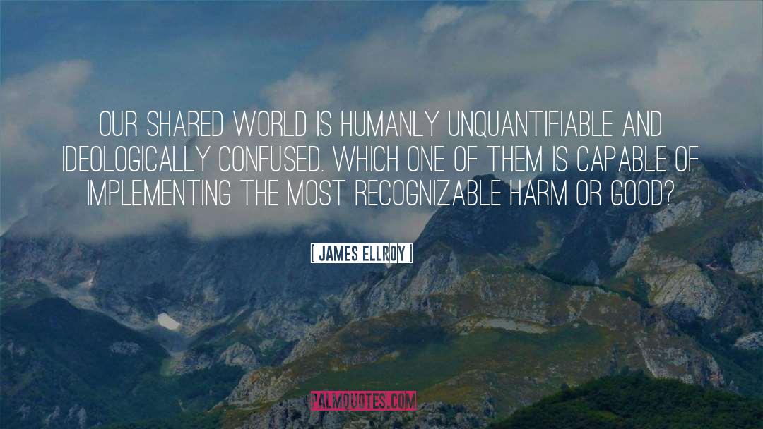 James Ellroy Quotes: Our shared world is humanly