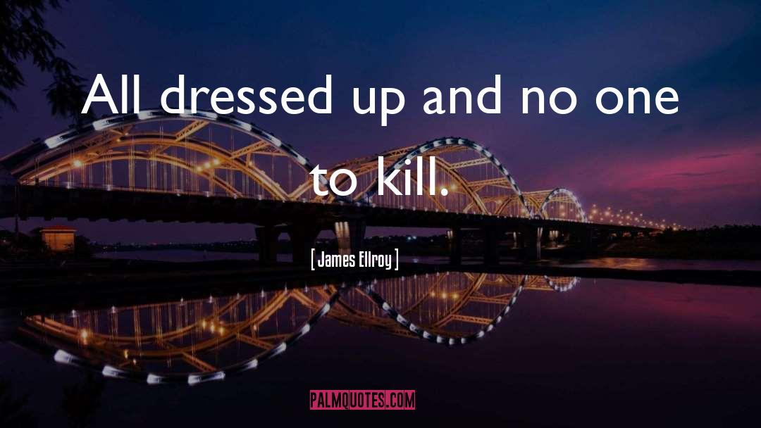 James Ellroy Quotes: All dressed up and no