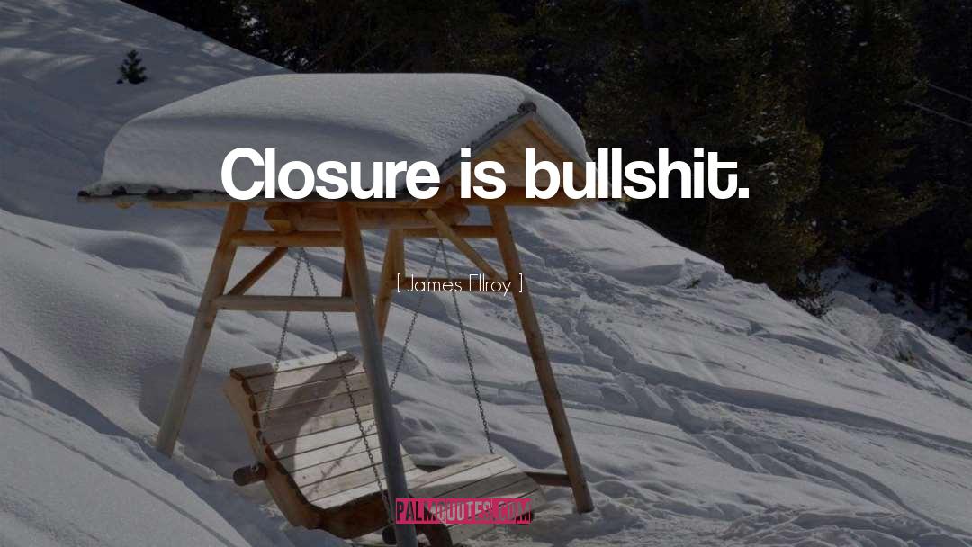 James Ellroy Quotes: Closure is bullshit.