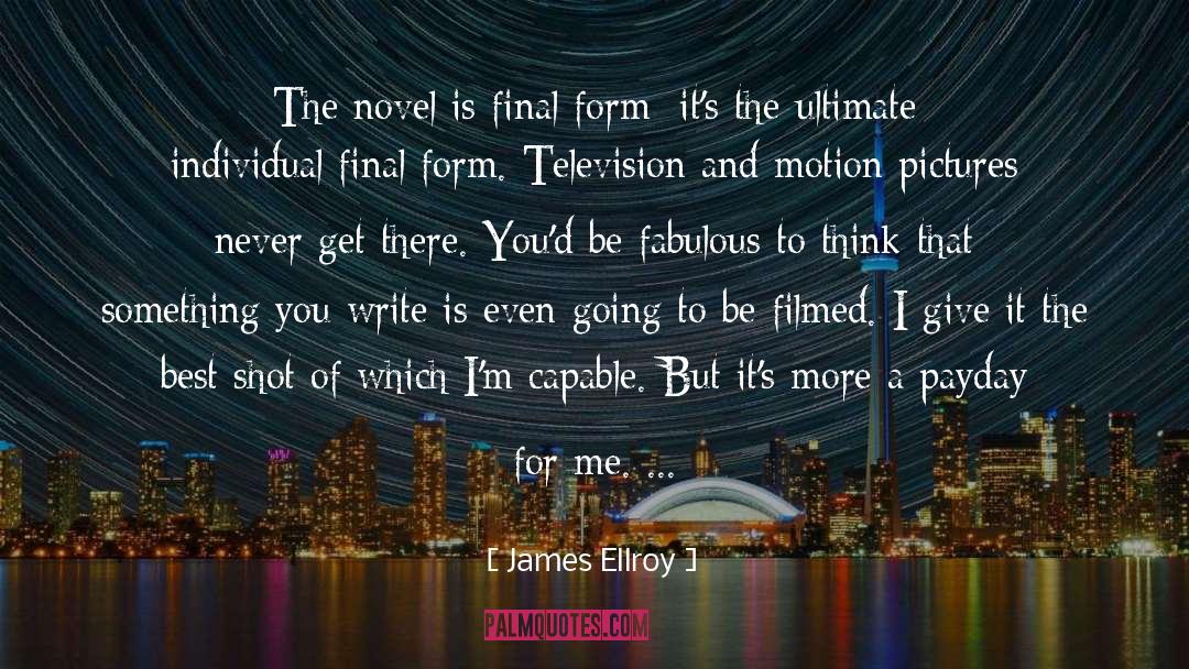 James Ellroy Quotes: The novel is final form;