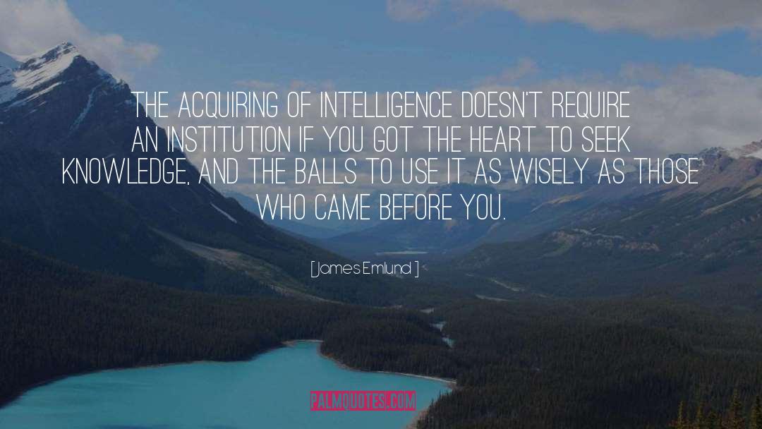 James Emlund Quotes: The acquiring of intelligence doesn't