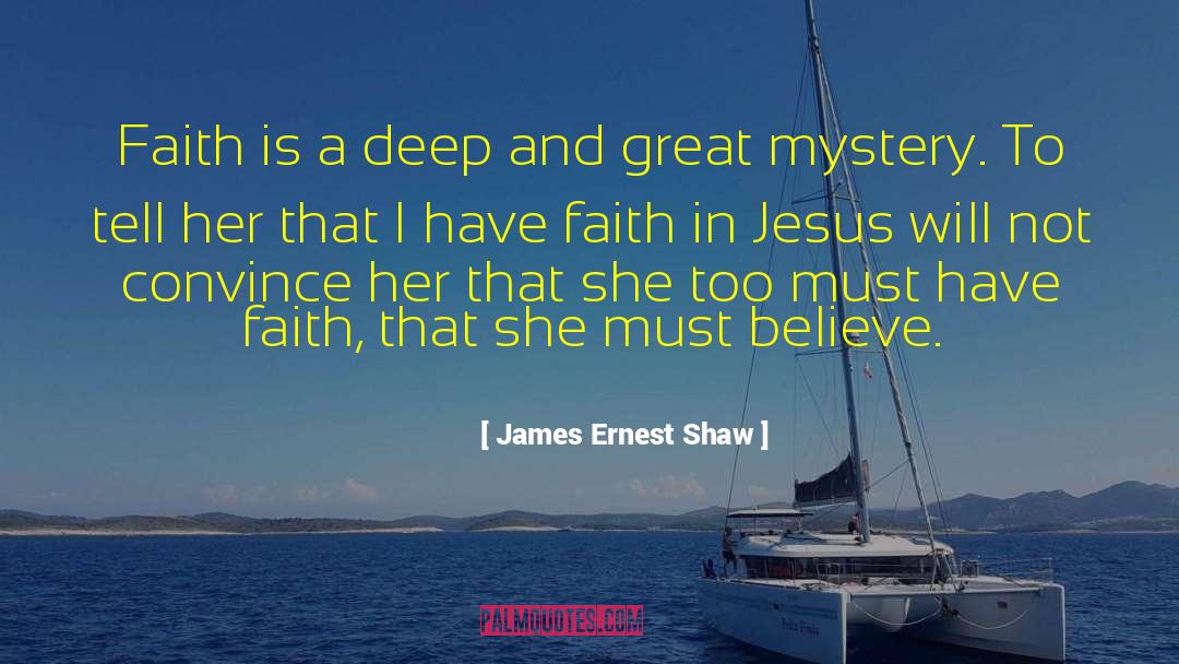 James Ernest Shaw Quotes: Faith is a deep and