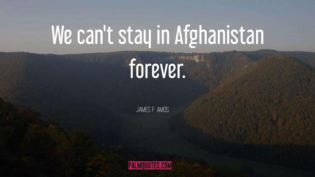 James F. Amos Quotes: We can't stay in Afghanistan