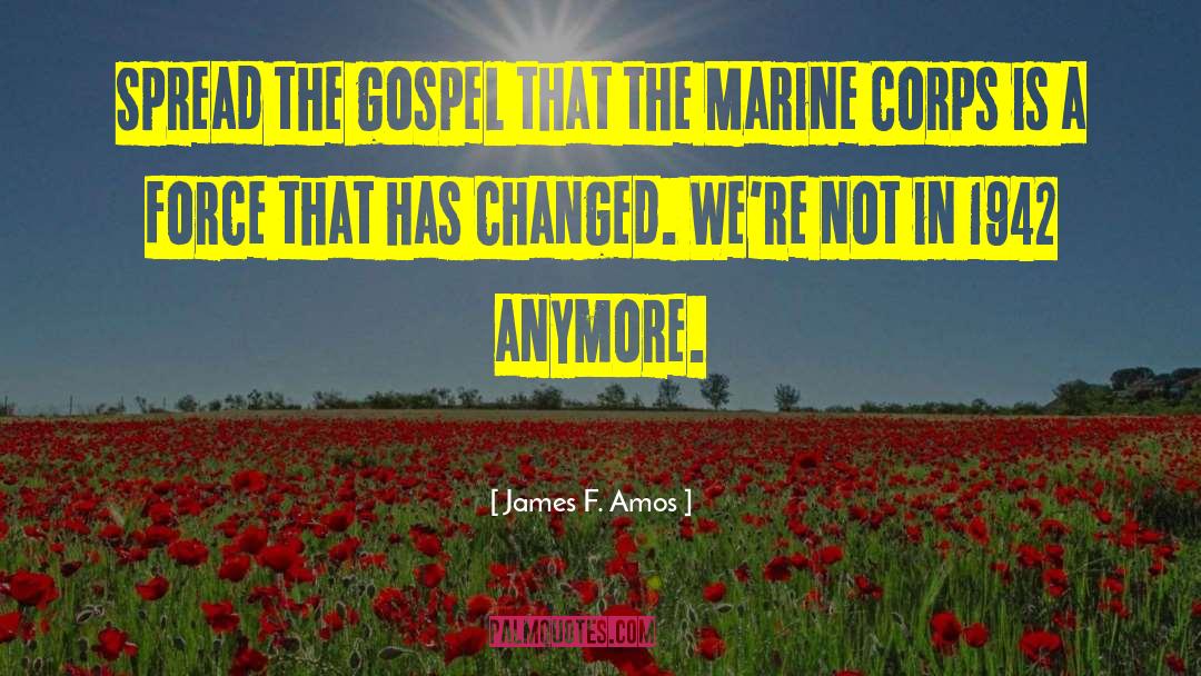 James F. Amos Quotes: Spread the gospel that the