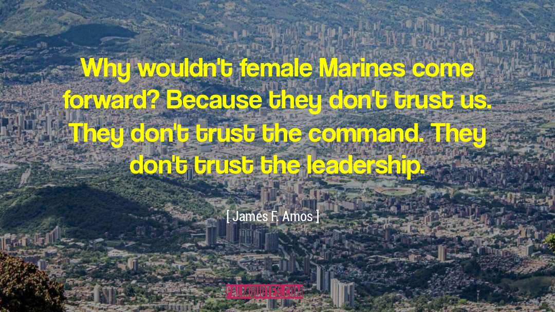 James F. Amos Quotes: Why wouldn't female Marines come