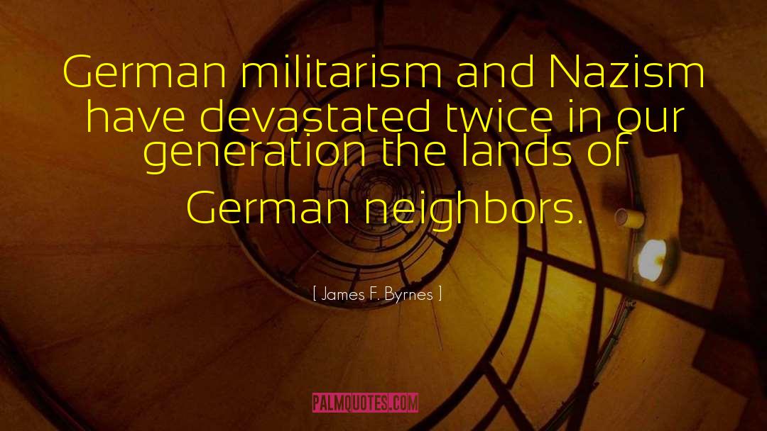 James F. Byrnes Quotes: German militarism and Nazism have