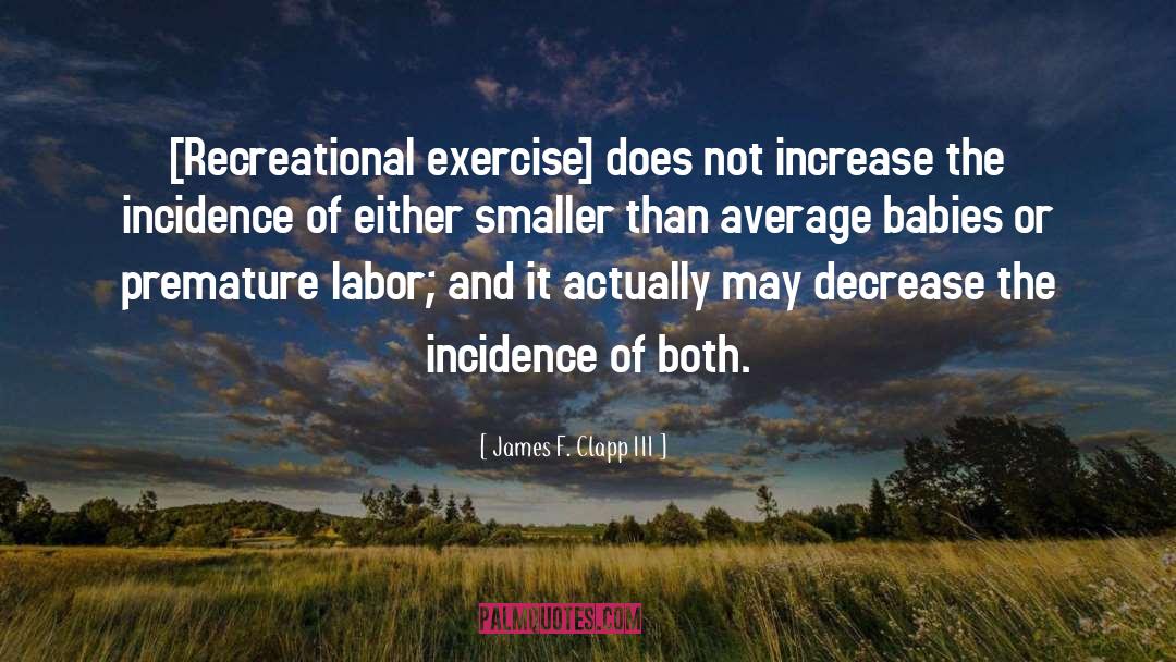 James F. Clapp III Quotes: [Recreational exercise] does not increase
