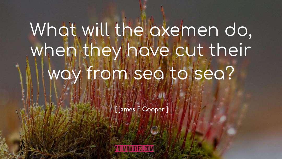 James F. Cooper Quotes: What will the axemen do,