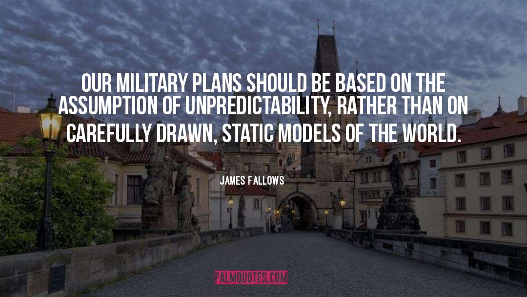 James Fallows Quotes: Our military plans should be