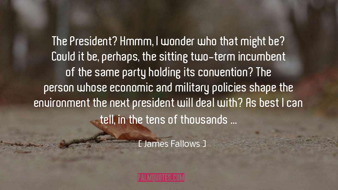 James Fallows Quotes: The President? Hmmm, I wonder