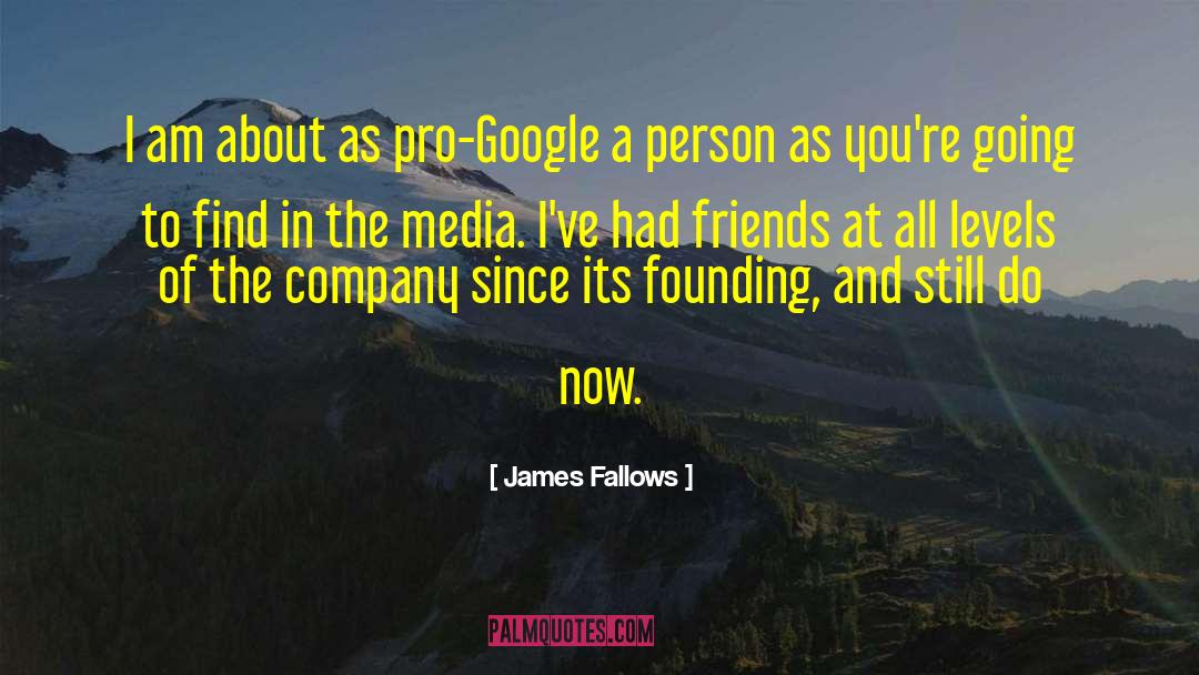 James Fallows Quotes: I am about as pro-Google