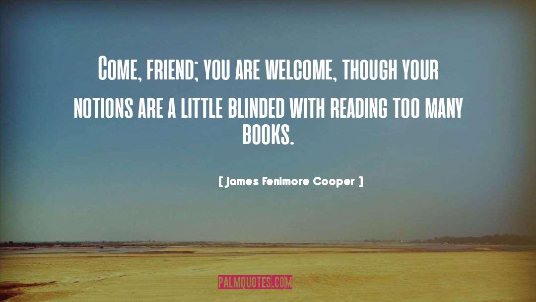 James Fenimore Cooper Quotes: Come, friend; you are welcome,